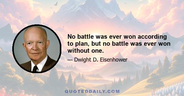 No battle was ever won according to plan, but no battle was ever won without one.