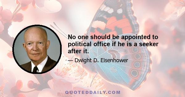 No one should be appointed to political office if he is a seeker after it.