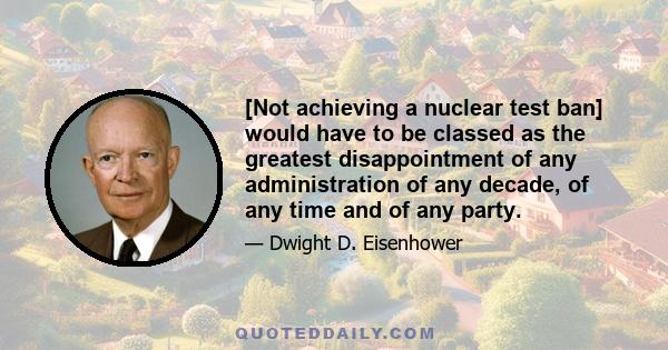 [Not achieving a nuclear test ban] would have to be classed as the greatest disappointment of any administration of any decade, of any time and of any party.