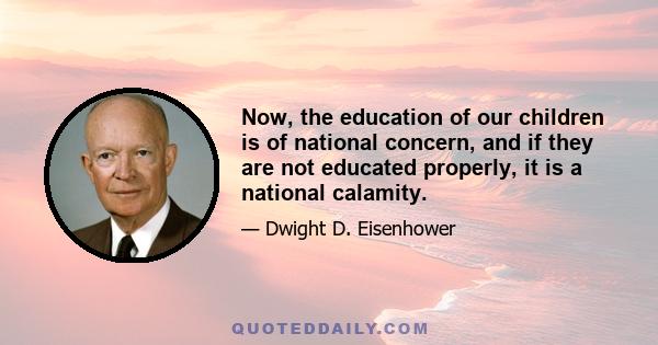 Now, the education of our children is of national concern, and if they are not educated properly, it is a national calamity.