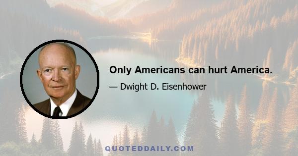 Only Americans can hurt America.