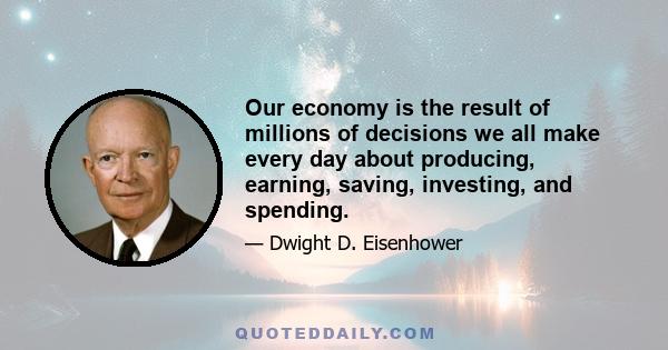 Our economy is the result of millions of decisions we all make every day about producing, earning, saving, investing, and spending.