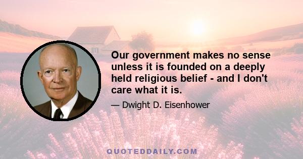 Our government makes no sense unless it is founded on a deeply held religious belief - and I don't care what it is.