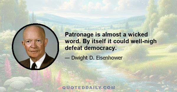 Patronage is almost a wicked word. By itself it could well-nigh defeat democracy.