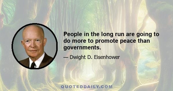 People in the long run are going to do more to promote peace than governments.