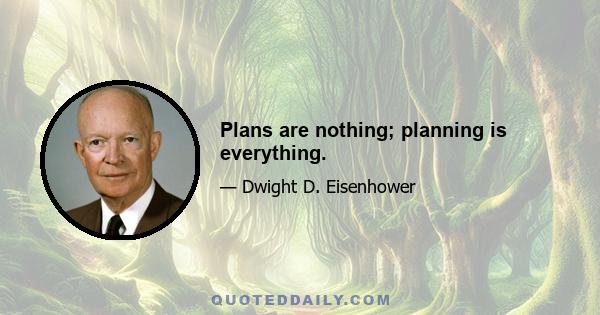 Plans are nothing; planning is everything.