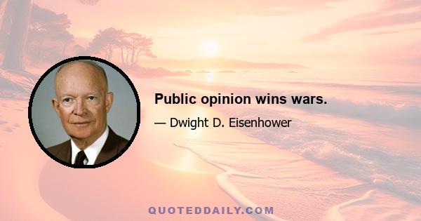 Public opinion wins wars.