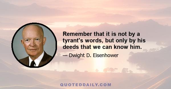 Remember that it is not by a tyrant's words, but only by his deeds that we can know him.