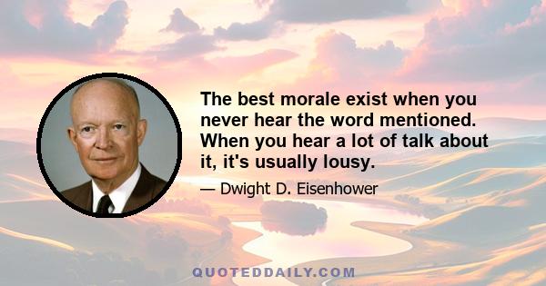 The best morale exist when you never hear the word mentioned. When you hear a lot of talk about it, it's usually lousy.