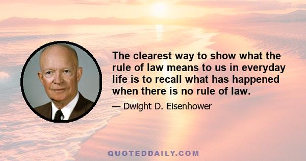 The clearest way to show what the rule of law means to us in everyday life is to recall what has happened when there is no rule of law.