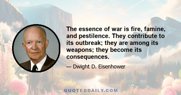 The essence of war is fire, famine, and pestilence. They contribute to its outbreak; they are among its weapons; they become its consequences.