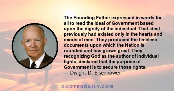 The Founding Father expressed in words for all to read the ideal of Government based upon the dignity of the individual. That ideal previously had existed only in the hearts and minds of men. They produced the timeless