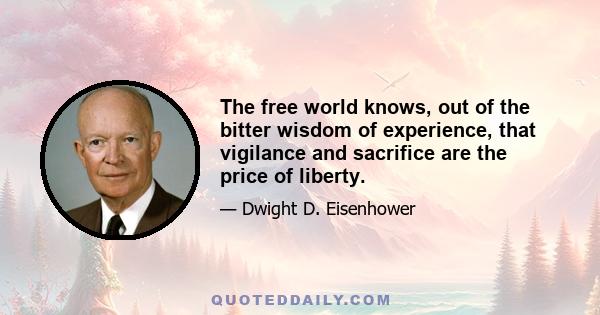 The free world knows, out of the bitter wisdom of experience, that vigilance and sacrifice are the price of liberty.