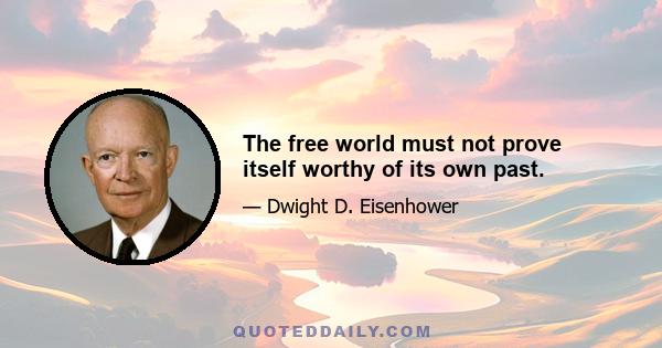 The free world must not prove itself worthy of its own past.