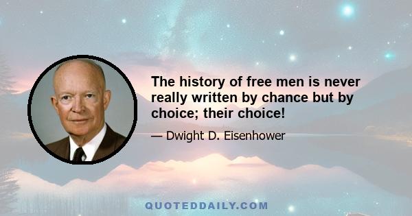 The history of free men is never really written by chance but by choice; their choice!