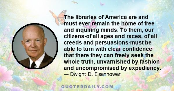 The libraries of America are and must ever remain the home of free and inquiring minds. To them, our citizens-of all ages and races, of all creeds and persuasions-must be able to turn with clear confidence that there