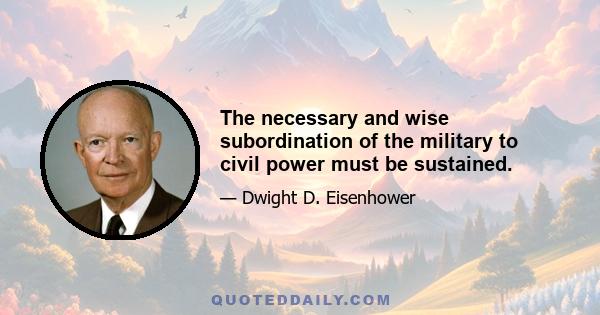 The necessary and wise subordination of the military to civil power must be sustained.