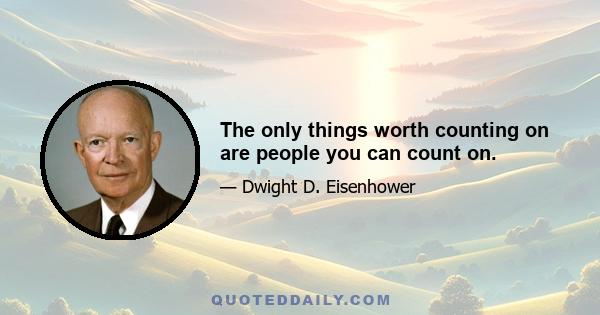 The only things worth counting on are people you can count on.