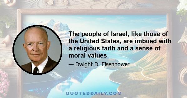 The people of Israel, like those of the United States, are imbued with a religious faith and a sense of moral values