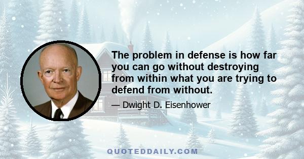 The problem in defense is how far you can go without destroying from within what you are trying to defend from without.