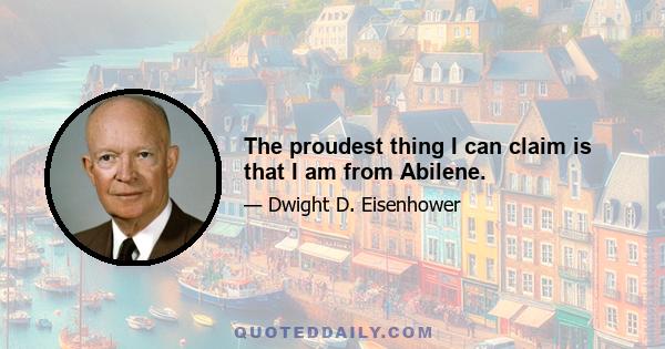 The proudest thing I can claim is that I am from Abilene.