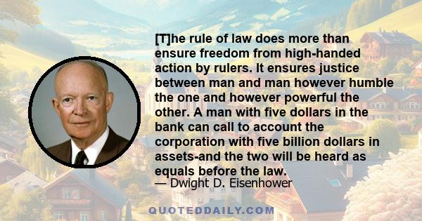 [T]he rule of law does more than ensure freedom from high-handed action by rulers. It ensures justice between man and man however humble the one and however powerful the other. A man with five dollars in the bank can