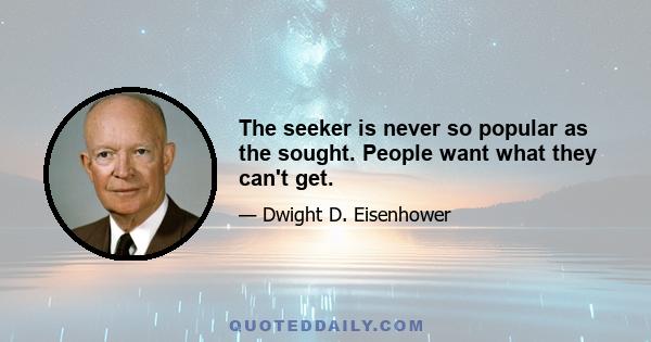 The seeker is never so popular as the sought. People want what they can't get.