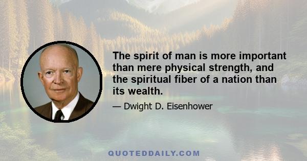 The spirit of man is more important than mere physical strength, and the spiritual fiber of a nation than its wealth.