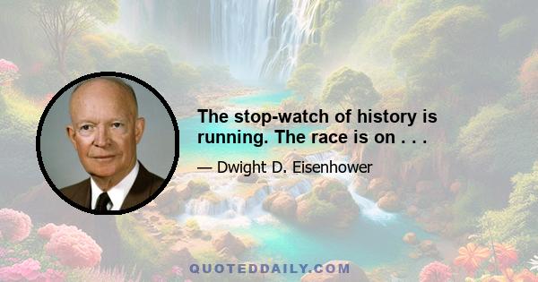 The stop-watch of history is running. The race is on . . .