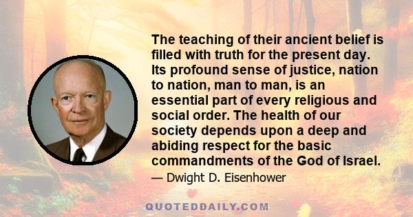 The teaching of their ancient belief is filled with truth for the present day. Its profound sense of justice, nation to nation, man to man, is an essential part of every religious and social order. The health of our