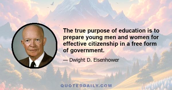 The true purpose of education is to prepare young men and women for effective citizenship in a free form of government.