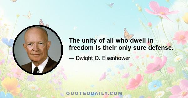 The unity of all who dwell in freedom is their only sure defense.