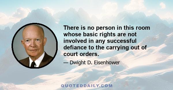 There is no person in this room whose basic rights are not involved in any successful defiance to the carrying out of court orders.