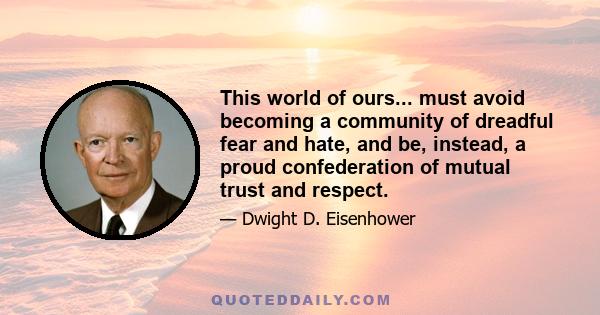 This world of ours... must avoid becoming a community of dreadful fear and hate, and be, instead, a proud confederation of mutual trust and respect.