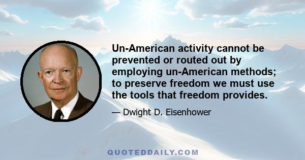 Un-American activity cannot be prevented or routed out by employing un-American methods; to preserve freedom we must use the tools that freedom provides.