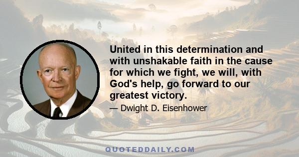 United in this determination and with unshakable faith in the cause for which we fight, we will, with God's help, go forward to our greatest victory.