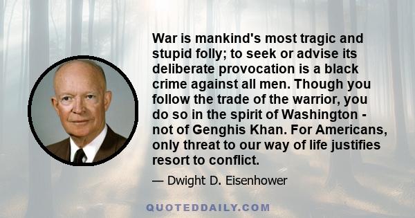 War is mankind's most tragic and stupid folly; to seek or advise its deliberate provocation is a black crime against all men.