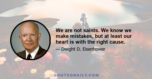 We are not saints. We know we make mistakes, but at least our heart is with the right cause.