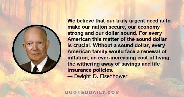 We believe that our truly urgent need is to make our nation secure, our economy strong and our dollar sound. For every American this matter of the sound dollar is crucial. Without a sound dollar, every American family