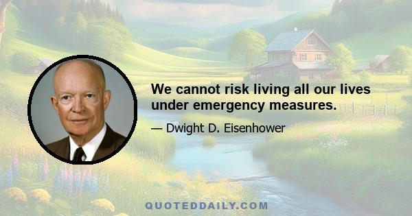 We cannot risk living all our lives under emergency measures.