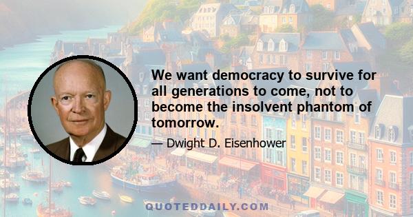 We want democracy to survive for all generations to come, not to become the insolvent phantom of tomorrow.