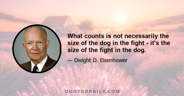 What counts is not necessarily the size of the dog in the fight - it's the size of the fight in the dog.