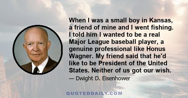 When I was a small boy in Kansas, a friend of mine and I went fishing. I told him I wanted to be a real Major League baseball player, a genuine professional like Honus Wagner. My friend said that he'd like to be