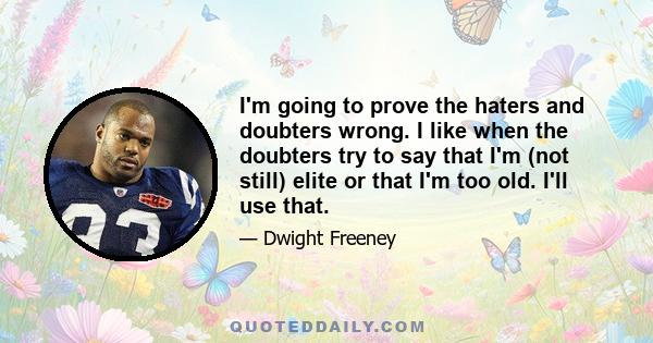 I'm going to prove the haters and doubters wrong. I like when the doubters try to say that I'm (not still) elite or that I'm too old. I'll use that.