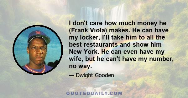 I don't care how much money he (Frank Viola) makes. He can have my locker, I'll take him to all the best restaurants and show him New York. He can even have my wife, but he can't have my number, no way.