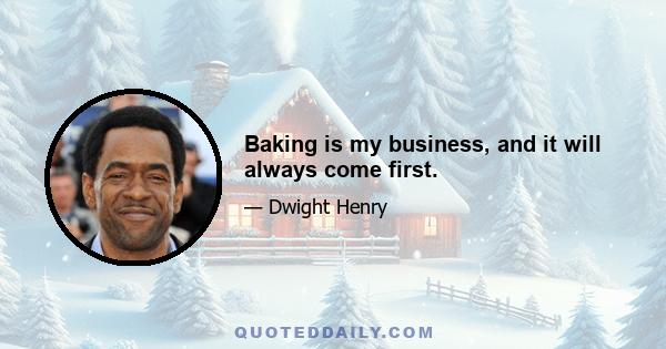 Baking is my business, and it will always come first.