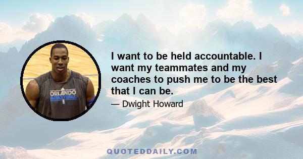 I want to be held accountable. I want my teammates and my coaches to push me to be the best that I can be.