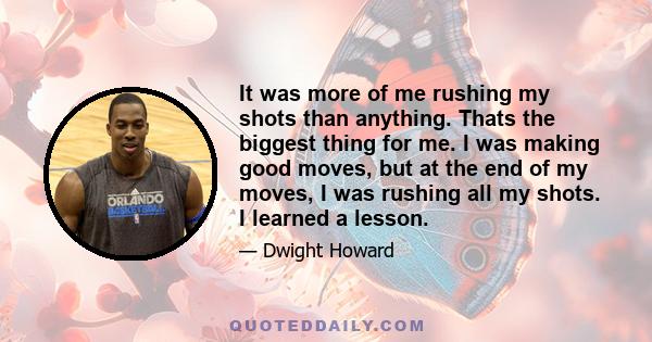 It was more of me rushing my shots than anything. Thats the biggest thing for me. I was making good moves, but at the end of my moves, I was rushing all my shots. I learned a lesson.