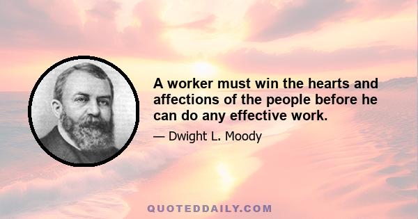 A worker must win the hearts and affections of the people before he can do any effective work.