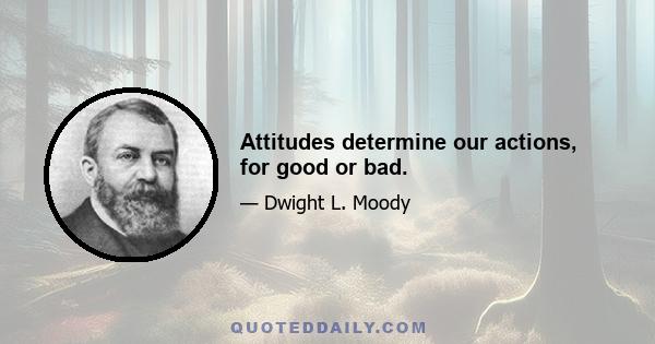 Attitudes determine our actions, for good or bad.